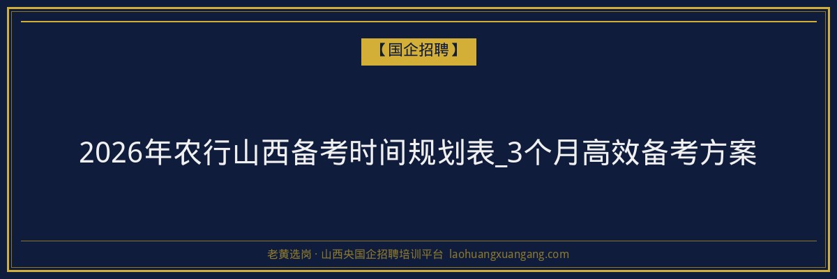 2026年农行山西备考时间规划表_3个月高效备考方案 - 老黄选岗