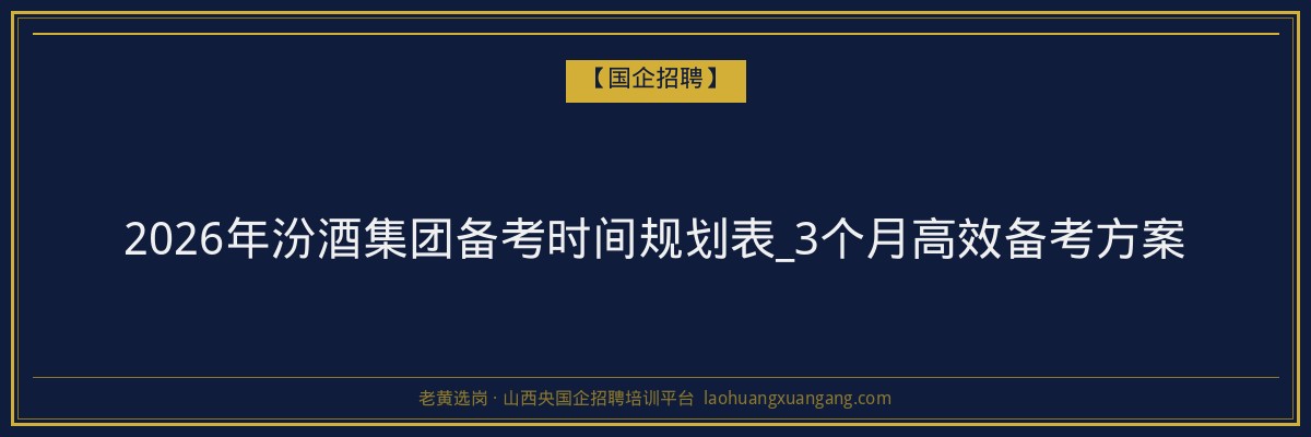 2026年汾酒集团备考时间规划表_3个月高效备考方案 - 老黄选岗