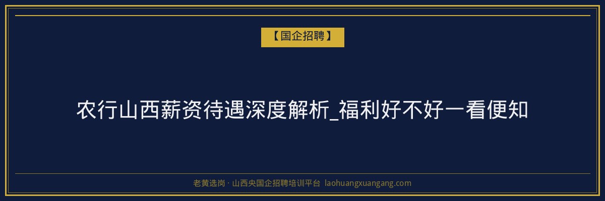 农行山西薪资待遇深度解析_福利好不好一看便知 - 老黄选岗