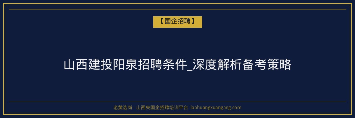 山西建投阳泉招聘条件_深度解析备考策略 - 老黄选岗