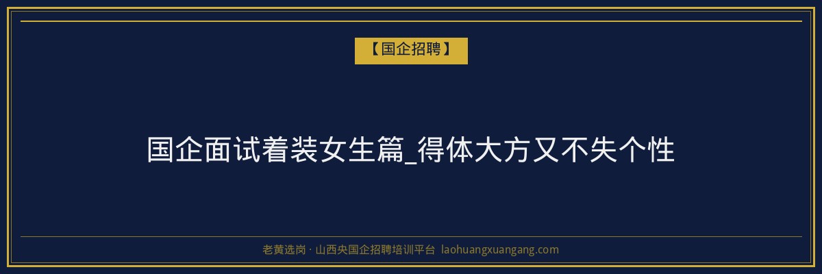 国企面试着装女生篇_得体大方又不失个性 - 老黄选岗