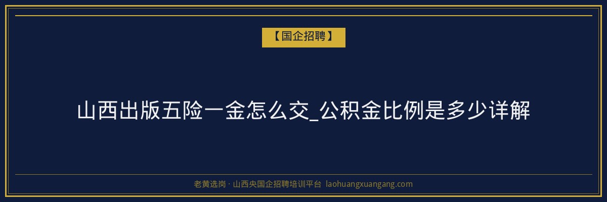 山西出版五险一金怎么交_公积金比例是多少详解 - 老黄选岗