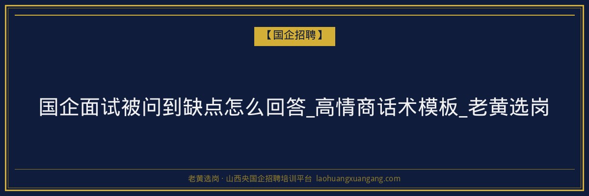 国企面试被问到缺点怎么回答_高情商话术模板_老黄选岗 - 老黄选岗