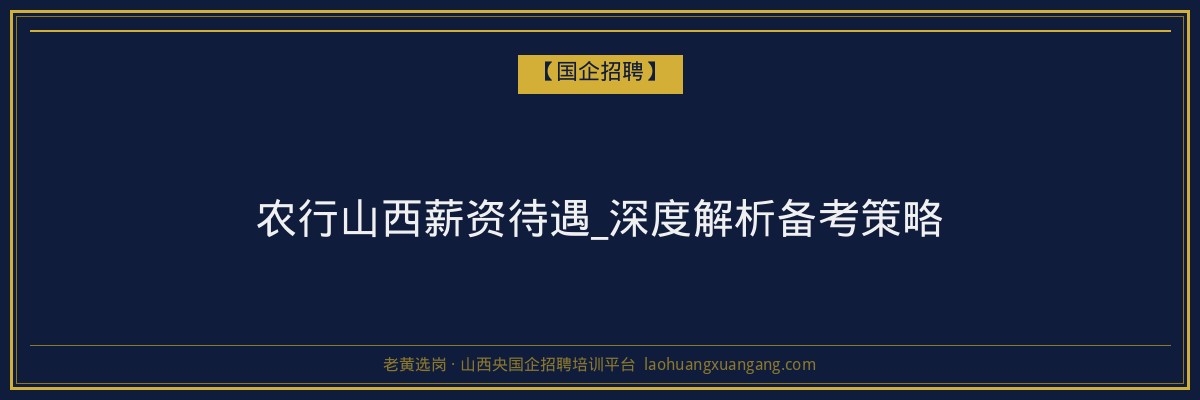 农行山西薪资待遇_深度解析备考策略 - 老黄选岗