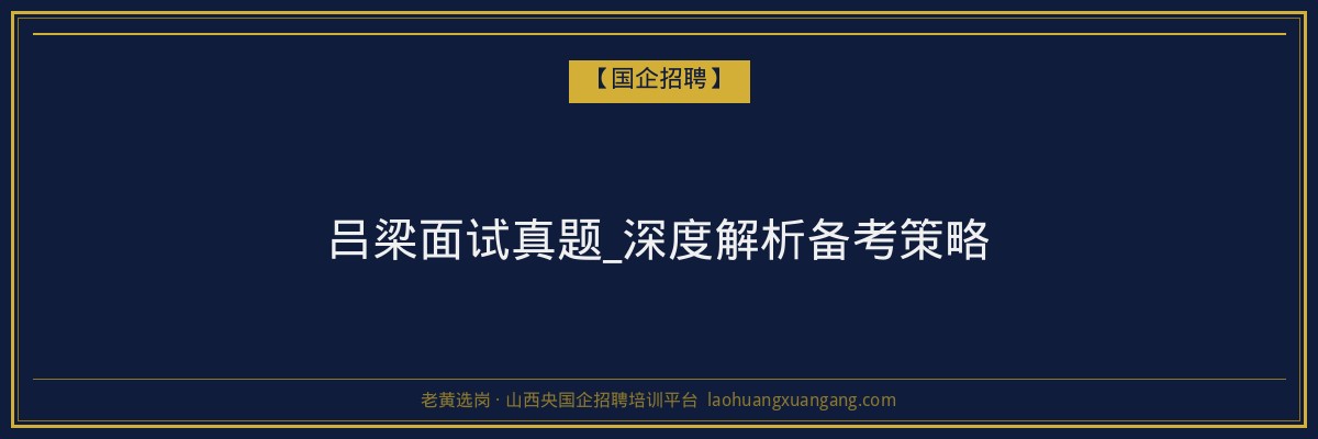 吕梁面试真题_深度解析备考策略 - 老黄选岗