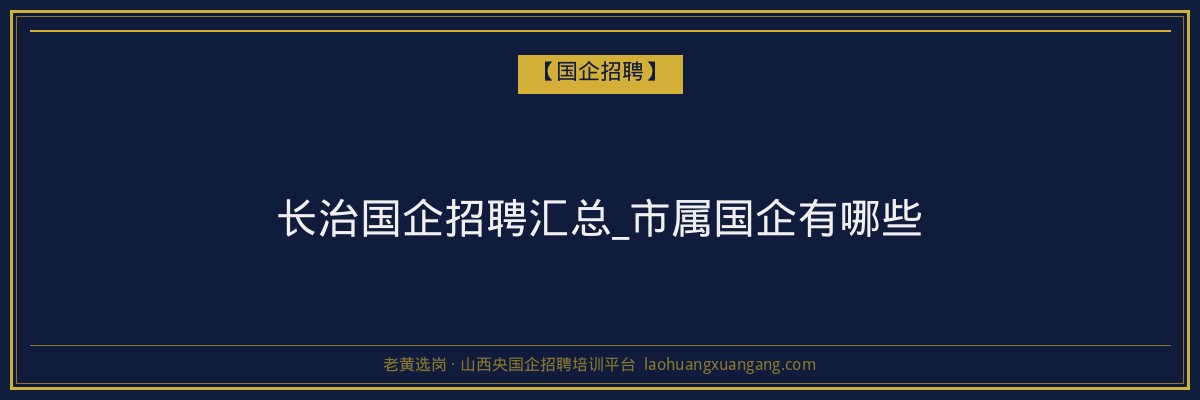 长治国企招聘汇总_市属国企有哪些 - 老黄选岗