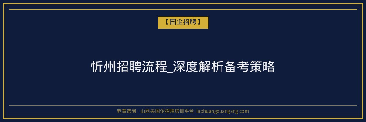 忻州招聘流程_深度解析备考策略 - 老黄选岗