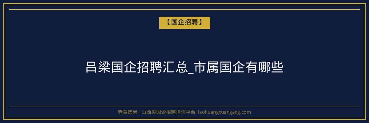 吕梁国企招聘汇总_市属国企有哪些 - 老黄选岗