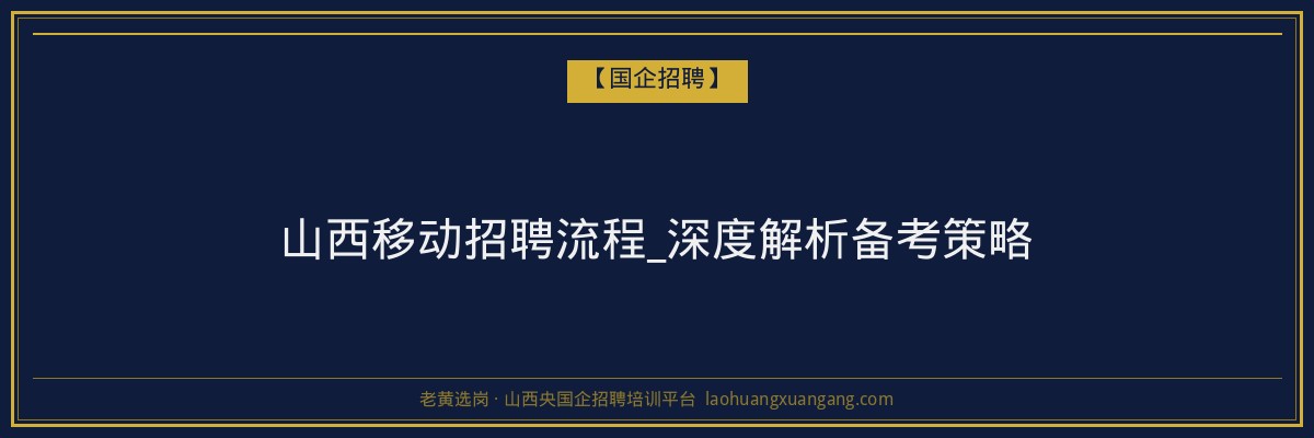 山西移动招聘流程_深度解析备考策略 - 老黄选岗