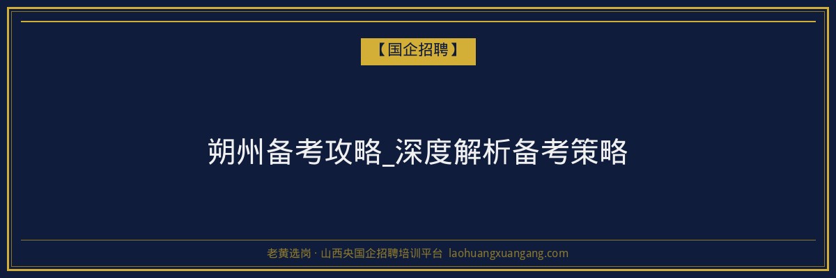 朔州备考攻略_深度解析备考策略 - 老黄选岗