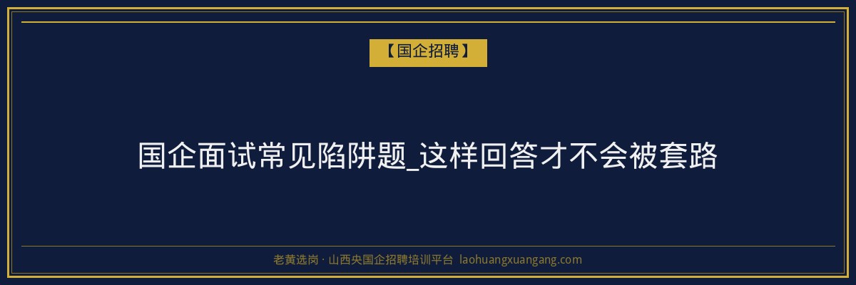 国企面试常见陷阱题_这样回答才不会被套路 - 老黄选岗