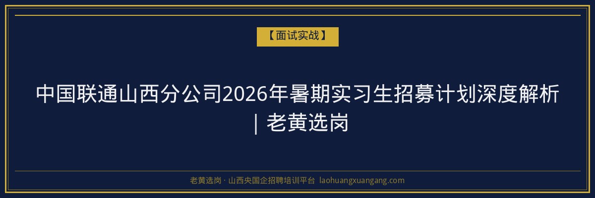 中国联通山西分公司2026年暑期实习生招募计划深度解析|老黄选岗 - 老黄选岗