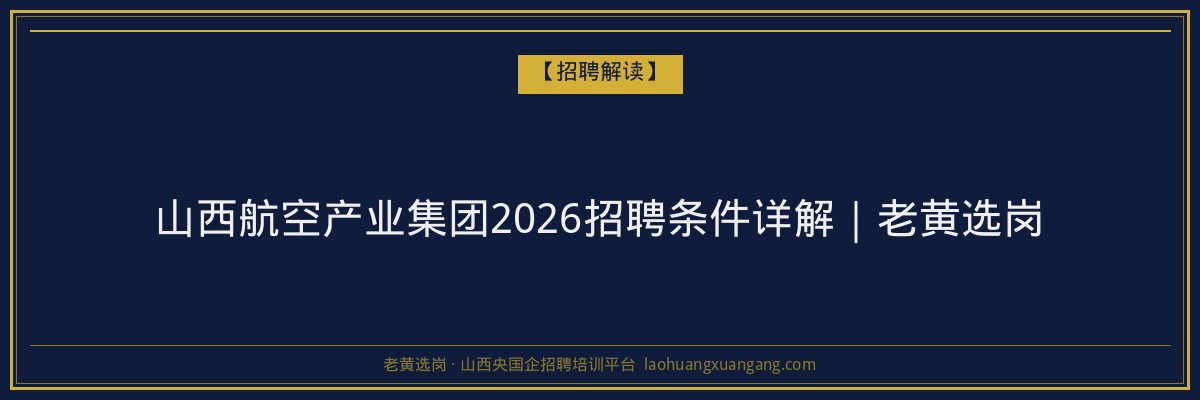 山西航空产业集团2026招聘条件详解｜老黄选岗 - 老黄选岗