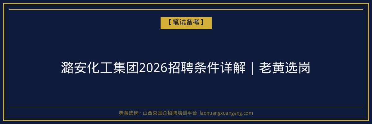 潞安化工集团2026招聘条件详解｜老黄选岗 - 老黄选岗