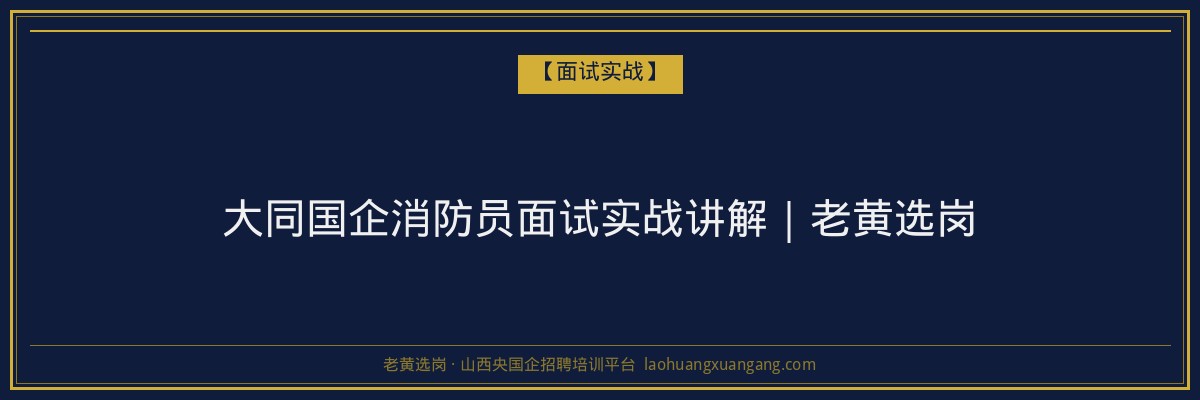 大同国企消防员面试实战讲解｜老黄选岗 - 老黄选岗