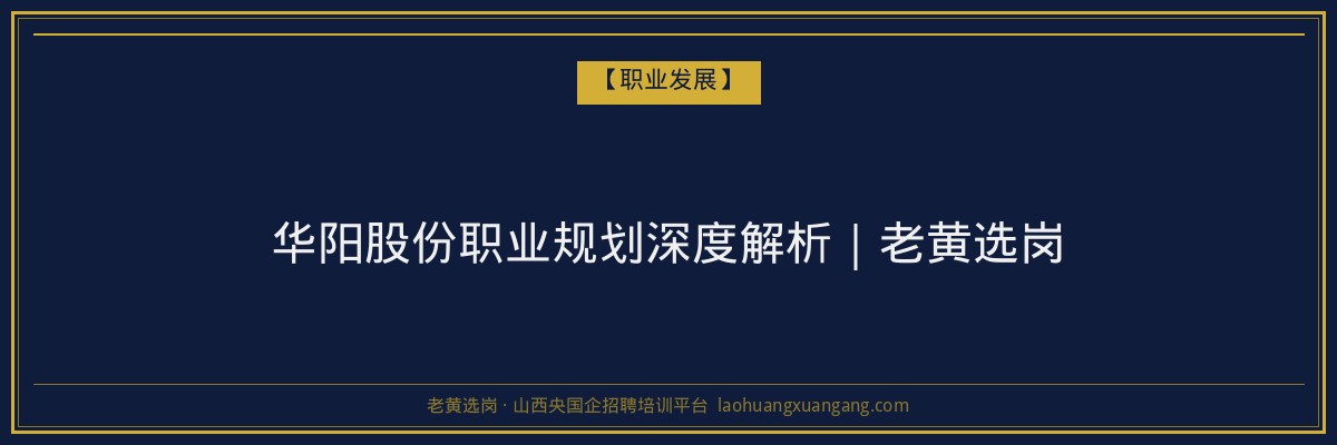 华阳股份职业规划深度解析｜老黄选岗 - 老黄选岗