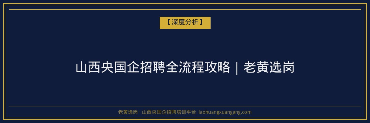 山西央国企招聘全流程攻略｜老黄选岗 - 老黄选岗