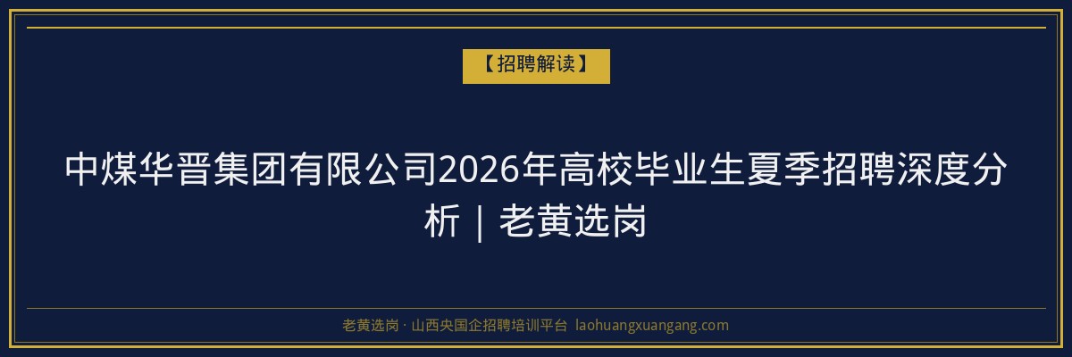 中煤华晋集团有限公司2026年高校毕业生夏季招聘深度分析｜老黄选岗 - 老黄选岗