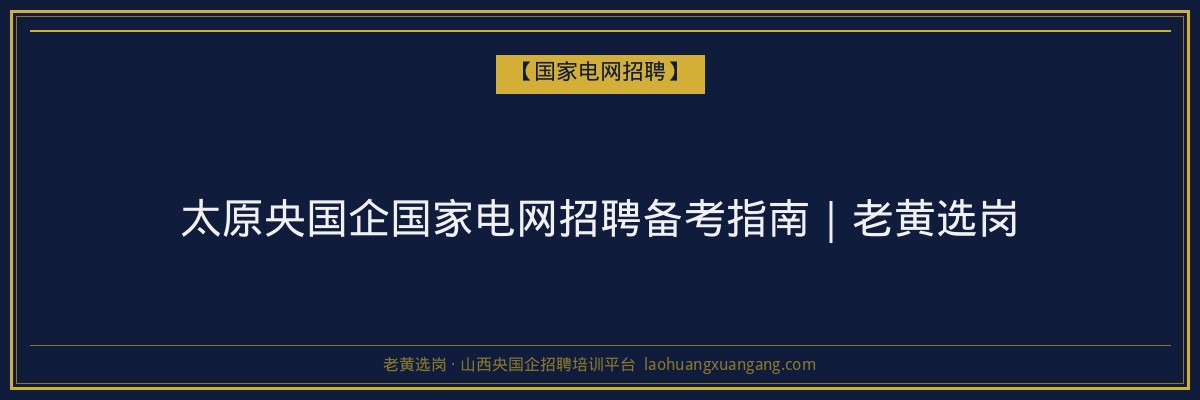 太原央国企国家电网招聘备考指南｜老黄选岗 - 老黄选岗