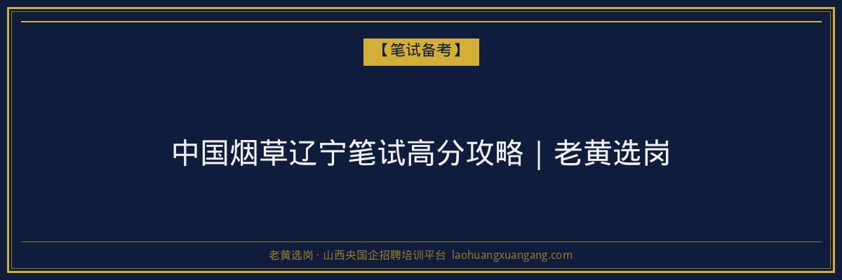 中国烟草辽宁笔试高分攻略｜老黄选岗 - 老黄选岗
