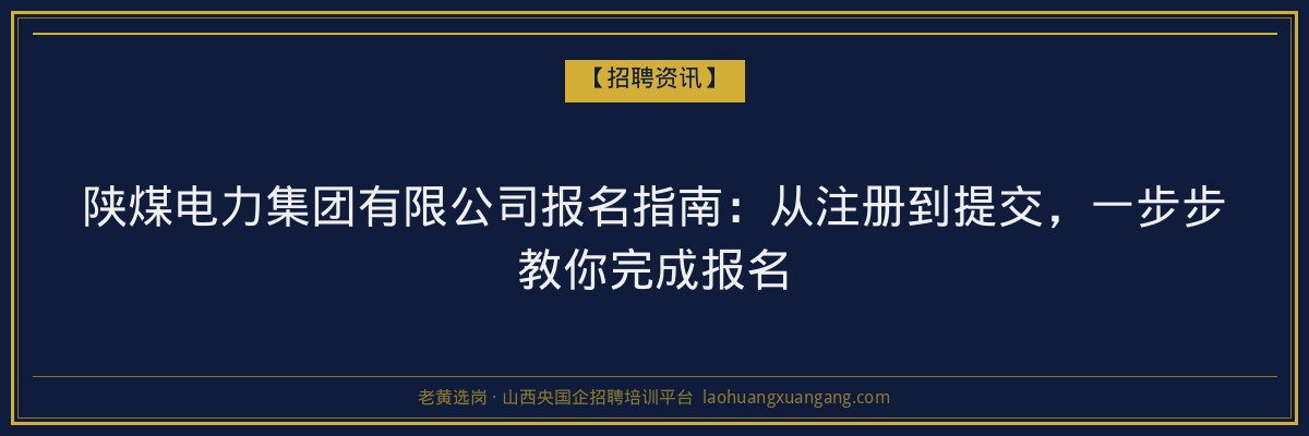陕煤电力集团有限公司报名指南：从注册到提交，一步步教你完成报名 - 老黄选岗