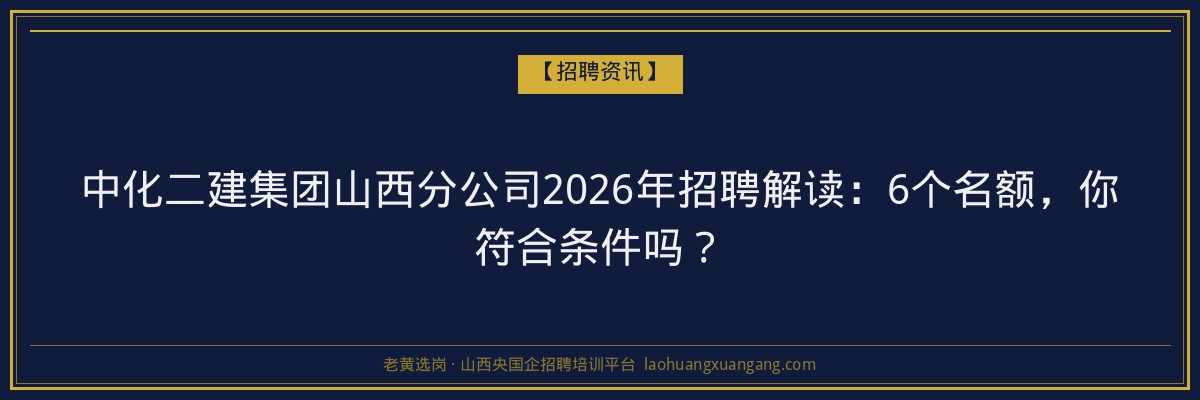 中化二建集团山西分公司2026年招聘解读：6个名额，你符合条件吗？ - 老黄选岗