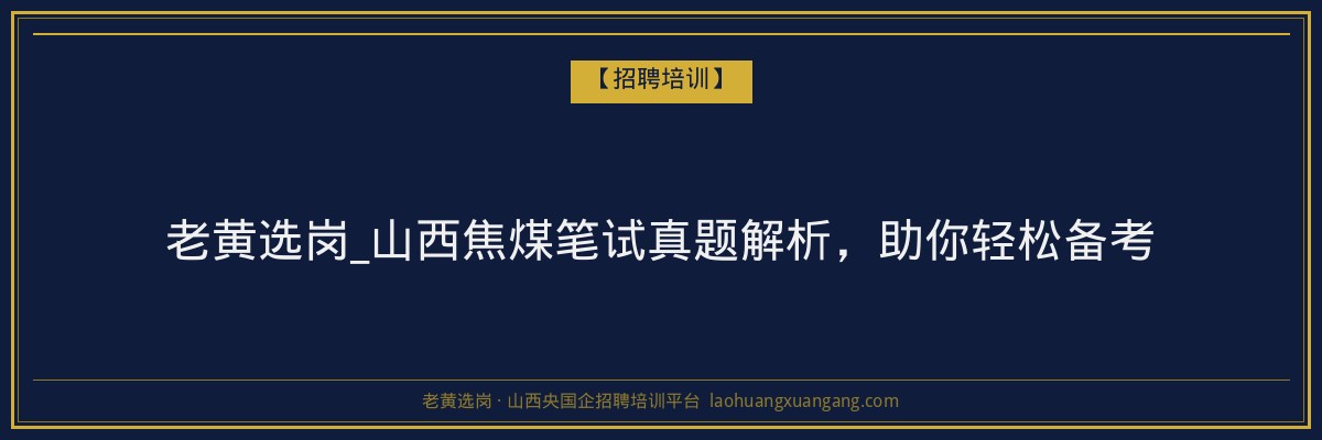 老黄选岗_山西焦煤笔试真题解析,助你轻松备考 - 老黄选岗