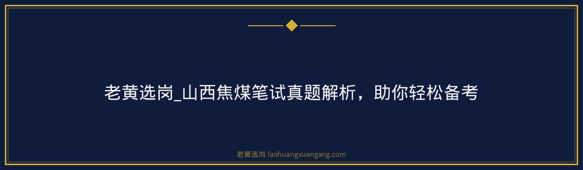 老黄选岗_山西焦煤笔试真题解析,助你轻松备考 - 要点