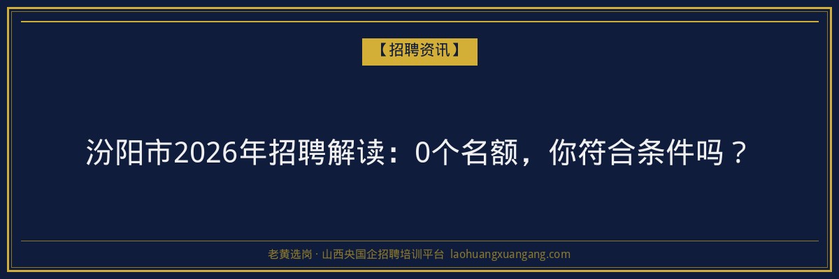 汾阳市2026年招聘解读：0个名额，你符合条件吗？ - 老黄选岗