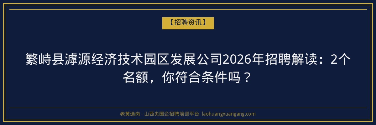 繁峙县滹源经济技术园区发展公司2026年招聘解读：2个名额，你符合条件吗？ - 老黄选岗