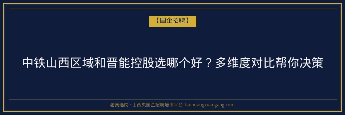 中铁山西区域和晋能控股选哪个好？多维度对比帮你决策 - 老黄选岗