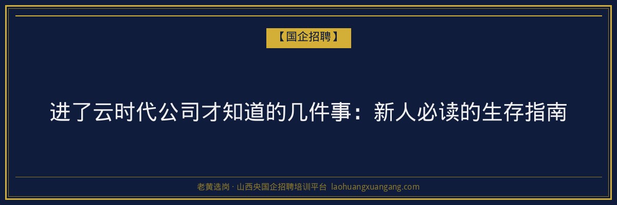 进了云时代公司才知道的几件事：新人必读的生存指南 - 老黄选岗