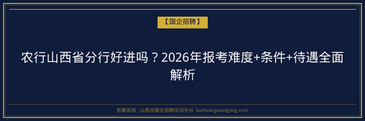 农行山西省分行好进吗？2026年报考难度+条件+待遇全面解析 - 老黄选岗