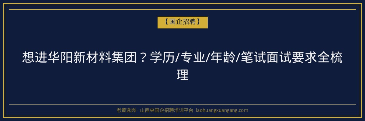 想进华阳新材料集团？学历/专业/年龄/笔试面试要求全梳理 - 老黄选岗