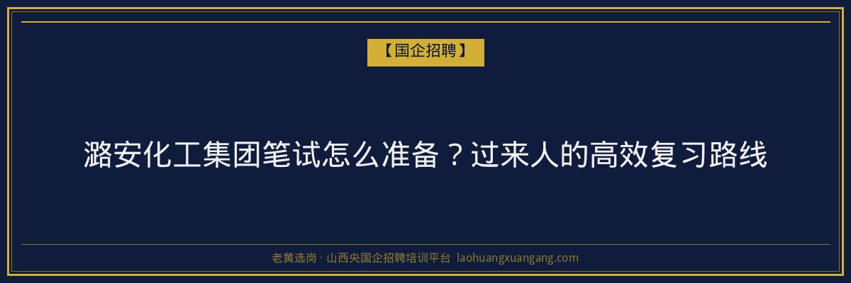 潞安化工集团笔试怎么准备？过来人的高效复习路线 - 老黄选岗