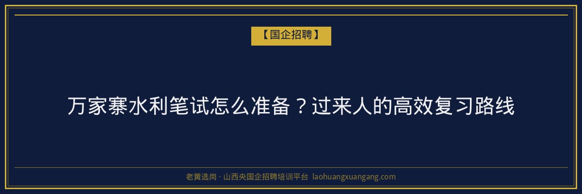 万家寨水利笔试怎么准备？过来人的高效复习路线 - 老黄选岗