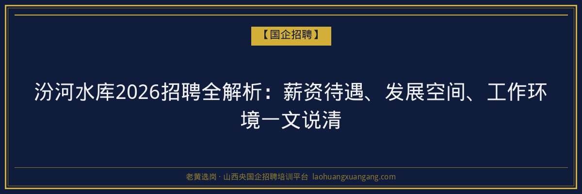 汾河水库2026招聘全解析：薪资待遇、发展空间、工作环境一文说清 - 老黄选岗