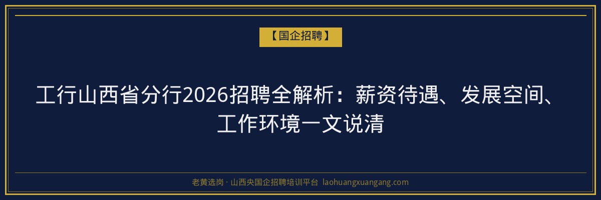 工行山西省分行2026招聘全解析：薪资待遇、发展空间、工作环境一文说清 - 老黄选岗
