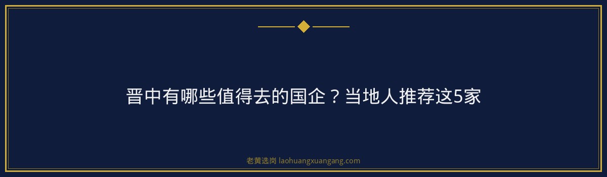 晋中有哪些值得去的国企?当地人推荐这5家 - 要点