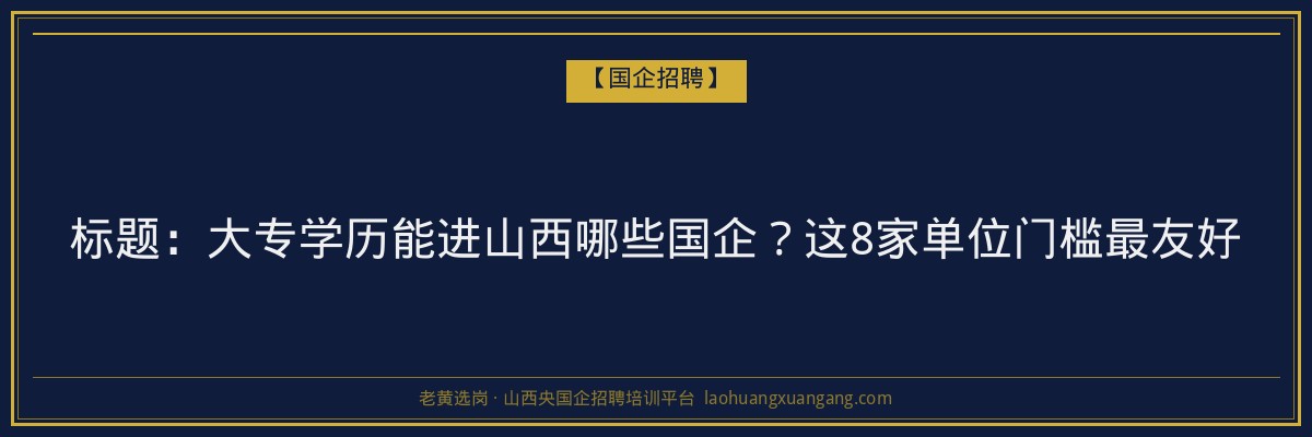 标题：大专学历能进山西哪些国企？这8家单位门槛最友好 - 老黄选岗