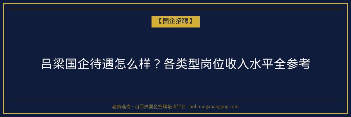 吕梁国企待遇怎么样？各类型岗位收入水平全参考 - 老黄选岗