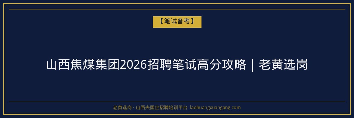 山西焦煤集团2026招聘笔试高分攻略｜老黄选岗 - 老黄选岗