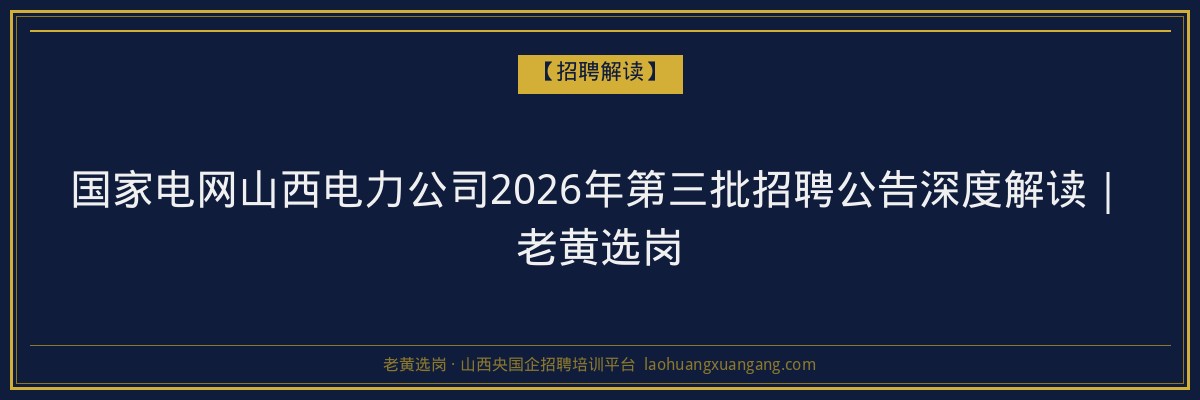 国家电网山西电力公司2026年第三批招聘公告深度解读｜老黄选岗 - 老黄选岗