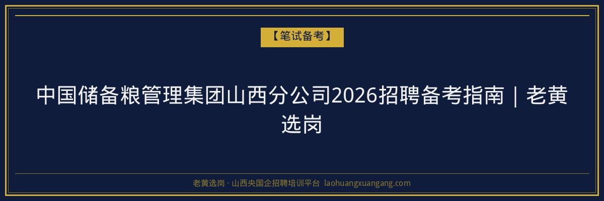中国储备粮管理集团山西分公司2026招聘备考指南｜老黄选岗 - 老黄选岗