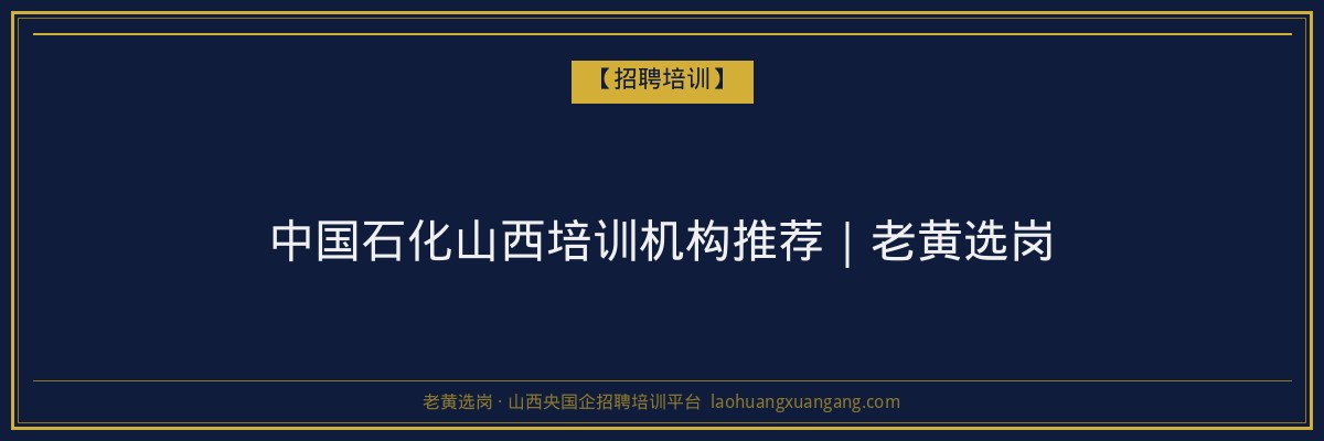 中国石化山西培训机构推荐|老黄选岗 - 老黄选岗