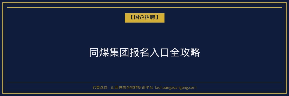 同煤集团报名入口全攻略 - 老黄选岗