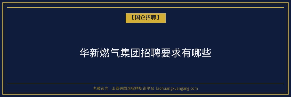 华新燃气集团招聘要求有哪些 - 老黄选岗
