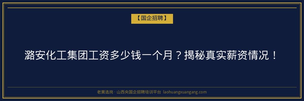 潞安化工集团工资多少钱一个月？揭秘真实薪资情况！ - 老黄选岗