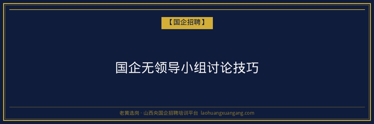 国企无领导小组讨论技巧 - 老黄选岗