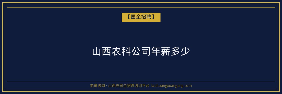 山西农科公司年薪多少 - 老黄选岗